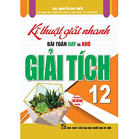 Kĩ Thuật Giải Nhanh Bài Toán Hay Và Khó Giải Tích 12 (Dùng Chung Cho Các Bộ SGK Hiện Hành) 