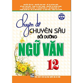Sách - Chuyên Đề Chuyên Sâu Bồi Dưỡng Ngữ Văn Lớp 12 - Dùng Chung Các Bộ SGK Hiện Hành - Hồng Ân