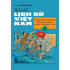 Hỏi Đáp Lịch Sử Việt Nam, Tập 6: Từ Xô Viết Nghệ Tĩnh Đến Cách Mạng Tháng 8 (1930 - 1945)