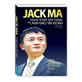 Sách - Jack Ma - Nghệ Thuật Xây Dựng Và Lãnh Đạo Tập Đoàn - Bìa Mềm - Minh Thắng