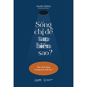 Sống Chỉ Để Tan Biến Sao?(Bàn Về Lẽ Sống Từ Lăng Kính Triết Học) - Bản Quyền