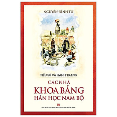 Tiểu Sử Và Hành Trạng Các Nhà Khoa Bảng Hán Học Nam Bộ 