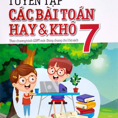 Tuyển Tập Các Bài Toán Hay Và Khó 7 - Theo Chương Trình GDPT Mới - Dùng Chung Cho 3 Bộ Sách