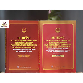 Hệ thống các nghị định của Chính phủ về phân quyền, phân cấp; phân định thẩm quyền Chính phủ và chính quyền địa phương 2 cấp (quyển 1 và 2)