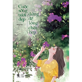Sách - Cuộc Sống Tươi Đẹp Đừng Để Lòng Chật Hẹp - Lý Nguyệt Lượng - AZ Việt Nam