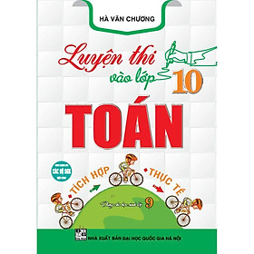 Sách - Luyện Thi Vào Lớp 10 - Toán Tích Hợp - Thực Tế - Dùng Chung Cho Các Bộ SGK Hiện Hành - Hồng Ân