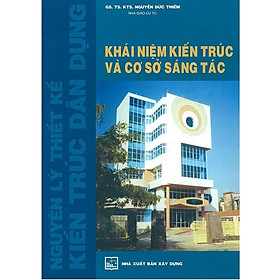 Sách - Nguyên Lý Thiết Kế Kiến Trúc Dân Dụng - Khái Niệm Kiến Trúc Và Cơ Sở Sáng Tác - KTS Nguyễn Đức Thiềm - NXB Xây Dựng