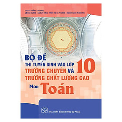 Sách - Bộ Đề Thi Tuyển Sinh Vào Lớp 10 Trường Chuyên Và Trường Chất Lượng Cao Môn Toán