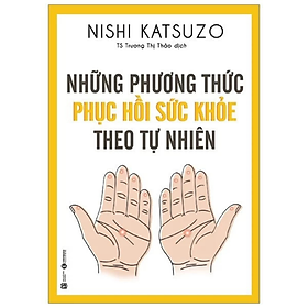 Sách - Những Phương Thức Phục Hồi Sức Khỏe Theo Tự Nhiên - Nishi Katsuzo - NXB Lao Động