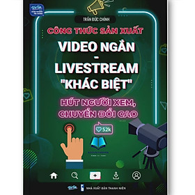 Sách - Công Thức Sản Xuất Video Ngắn: Livetream "Khác Biệt" Hút Người Xem, Chuyển Đổi Cao