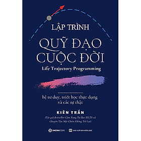 Lập trình quỹ đạo cuộc đời: hệ tư duy, triết học thực dụng và các sự thật - Tác giả Kiên Trần - NHỮNG BÀI HỌC QUAN TRỌNG TRONG ĐỜI BẠN CẦN BIẾT