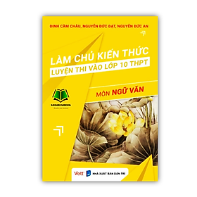 Sách - Làm chủ kiến thức luyện thi vào lớp 10 THPT môn Ngữ văn ( tái bản 2023 )