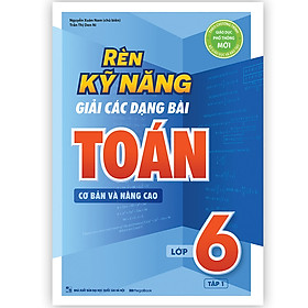 Rèn Kỹ Năng Giải Các Dạng Bài Toán (Cơ bản và Nâng cao) Lớp 6 - Tập 1