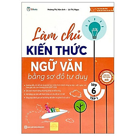 Làm chủ kiến thức Ngữ Văn bằng sơ đồ tư duy lớp 6 Tập 1  - Bản Quyền