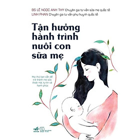 Sách Tận hưởng hành trình nuôi con sữa mẹ - Nhã Nam - BẢN QUYỀN