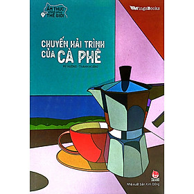 Ẩm Thực Chinh Phục Thế Giới – Chuyến Hải Trình Của Cà Phê