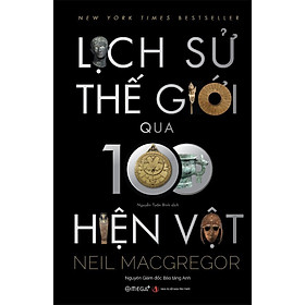 [Bìa cứng tranh minh họa màu in 100 cuốn có chữ ký dịch giả] LỊCH SỬ THẾ GIỚI QUA 100 HIỆN VẬT - Neil MacGregor - Nguyễn Tuấn Bình dịch - Omega Plus - NXB Tri Thức.