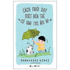 Cách Nuôi Dạy Một Đứa Trẻ Có Trái Tim Ấm Áp (Tái Bản)