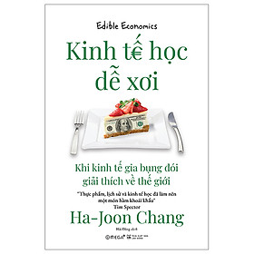 Kinh Tế Học Dễ Xơi - Khi Kinh Tế Gia Bụng Đói Giải Thích Về Thế Giới - Ha-Joon Chang - Nhà xuất bản Hà Nội