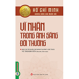 Hồ Chí Minh Gương Sáng Cho Muôn Đời: Hồ Chí Minh - Vĩ Nhân Trong Ánh Sáng Đời Thường 