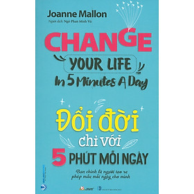 Đổi Đời Chỉ Với 5 Phút Mỗi Ngày (Bạn chính là người tạo ra phép mầu cho chính mình mỗi ngày) - Joanne Mallon; Ngô Phan Vũ dịch