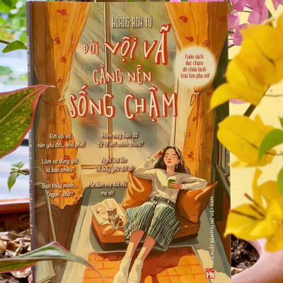 ĐỜI VỘI VÃ CÀNG NÊN SỐNG CHẬM – Cuốn sách đọc chậm để chữa lành trái tim phụ nữ - Hoàng Anh Tú