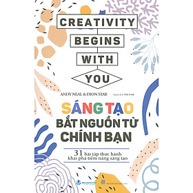 Sáng Tạo Bắt Nguồn Từ Chính Bạn - 31 Bài Tập Thực Hành Khai Phá Tiềm Năng Sáng Tạo - Andy Neal, Dion Star; Phi Ánh dịch