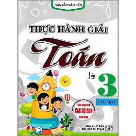 Thực Hành Giải Toán Lớp 3 - Tập Một (Biên Soạn Theo Chương Trình GDPT Mới)