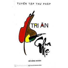 Sách - Tri Ân Cha Mẹ - Tuyển Tập Thư Pháp - Hồ Công Khanh - Chính Thông Book