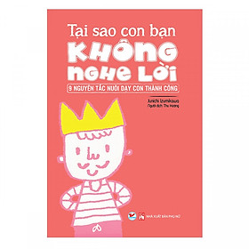 Tại Sao Con Bạn Không Nghe Lời - 9 Nguyên Tắc Nuôi Dạy Con Thành Công (Tặng kèm sổ tay)
