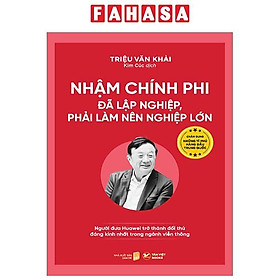 Nhậm Chính Phi - Đã Lập Nghiệp, Phải Làm Nên Nghiệp Lớn - Người Đưa Huawei Trở Thành Đối Thủ Đáng Kính Nhất Trong Ngành Viễn Thông