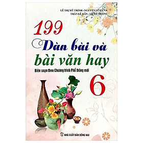 199 Dàn Bài Và Bài Văn Hay 6 (Biên Soạn Theo Chương Trình GDPT Mới)