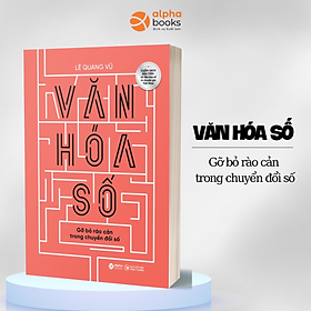 Văn Hoá Số - Gỡ Bỏ Rào Cản Trong Chuyển Đổi Số (Lê Quang Vũ)
