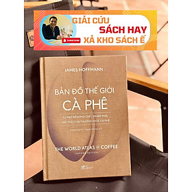 BẢN ĐỒ THẾ GI*I CÀ PHÊ – TỪ HẠT ĐẾN PHA CHẾ- KHÁM PHÁ, GIẢI THÍCH VÀ THƯỞNG THỨC CÀ PHÊ – James Hoffman -  Nhã Nam
