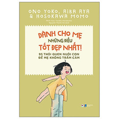 Dành Cho Mẹ Những Điều Tốt Đẹp Nhất- 95 Thói Quen Nuôi Con Để Mẹ Không Trầm Cảm