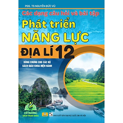 Sách - ND - Các Dạng Câu Hỏi Và Bài Tập Phát Triển Năng Lực Địa Lí 12 (Dùng Chung Cho Các Bộ SGK Hiện Hành)