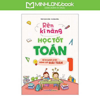 Sách: Rèn Kĩ Năng Học Tốt Toán Lớp 1 - Hỗ Trợ Phát Triển Năng Lực Toán Học