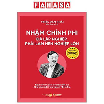 Nhậm Chính Phi - Đã Lập Nghiệp, Phải Làm Nên Nghiệp Lớn - Người Đưa Huawei Trở Thành Đối Thủ Đáng Kính Nhất Trong Ngành Viễn Thông