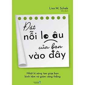 Đặt Nỗi Lo Âu Của Bạn Vào Đây: Nhật Kí Sáng Tạo Giúp Bạn Bình Tâm Và Giảm Căng Thẳng