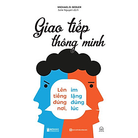 Sách - Giao Tiếp Thông Minh : Lên Tiếng Đúng Nơi, Im Lặng Đúng Lúc