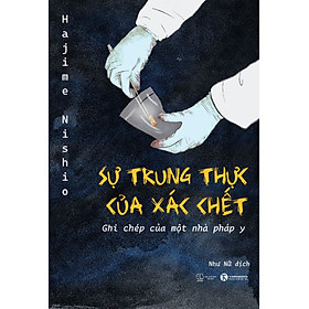 (Tái bản mới nhất) SỰ TRUNG THỰC CỦA XÁC CHẾT - Ghi Chép Của Một Pháp Y - Hajime Nishio (tái bản, thay bìa)