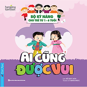 Ai Cũng Được Vui - Bộ Kỹ Năng Cho Trẻ Từ 1- 6 Tuổi
