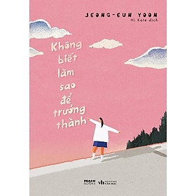 Sách  Không Biết Làm Sao Để Trưởng Thành - Bản Quyền